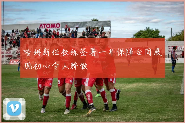 哈姆新任教练签署一年保障合同展现初心令人骄傲