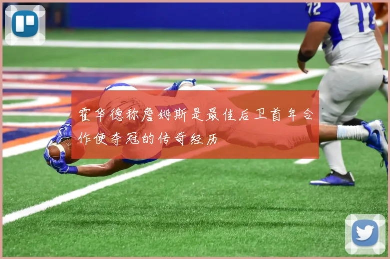 霍华德称詹姆斯是最佳后卫首年合作便夺冠的传奇经历