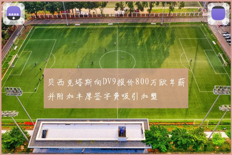 贝西克塔斯向DV9报价800万欧年薪并附加丰厚签字费吸引加盟