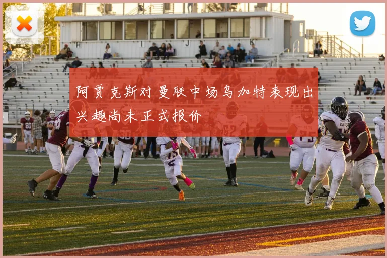 阿贾克斯对曼联中场乌加特表现出兴趣尚未正式报价
