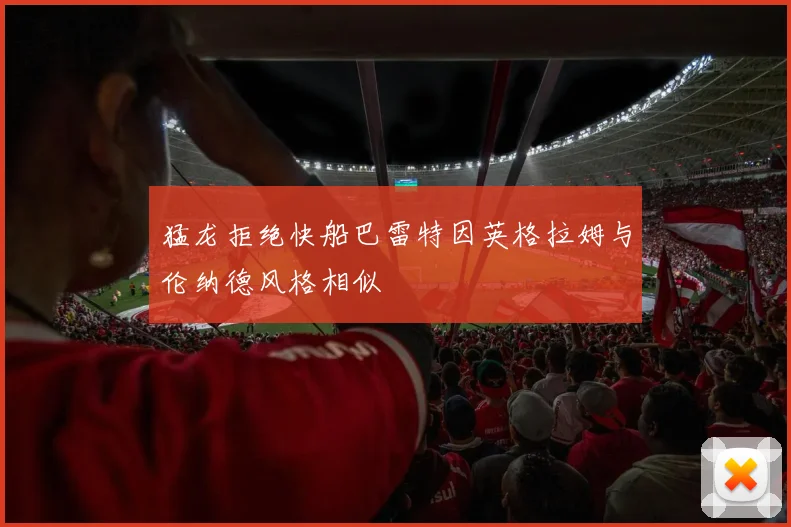 猛龙拒绝快船巴雷特因英格拉姆与伦纳德风格相似