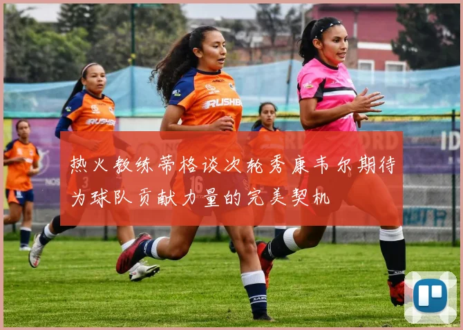 热火教练蒂格谈次轮秀康韦尔期待为球队贡献力量的完美契机